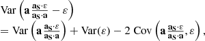 $$ \begin{aligned}\begin{array}{l} {\rm{Var}}\left( {{\bf{a}}{\mkern 1mu} \frac{{{{\bf{a}}_{\bf{S}}} \cdot {\bf{\varepsilon }}}}{{{{\bf{a}}_{\bf{S}}} \cdot {\bf{a}}}} - {\bf{\varepsilon }}} \right)\\ = {\rm{Var}}\left( {{\bf{a}}{\mkern 1mu} \frac{{{{\bf{a}}_{\bf{S}}} \cdot {\bf{\varepsilon }}}}{{{{\bf{a}}_{\bf{S}}} \cdot {\bf{a}}}}} \right) + {\rm{Var}}({\bf{\varepsilon }}) - 2\;{\rm{Cov}}\left( {{\bf{a}}{\mkern 1mu} \frac{{{{\bf{a}}_{\bf{S}}} \cdot {\bf{\varepsilon }}}}{{{{\bf{a}}_{\bf{S}}} \cdot {\bf{a}}}},{\bf{\varepsilon }}} \right), \end{array} \end{aligned} $$