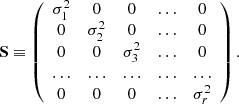 $$ \begin{aligned} \mathbf S \equiv \left( \begin{array}{ccccc} \sigma _1^2&0&0&\dots&0\\ 0&\sigma _2^2&0&\dots&0\\ 0&0&\sigma _3^2&\dots&0\\ \dots&\dots&\dots&\dots&\dots \\ 0&0&0&\dots&\sigma _r^2 \end{array} \right). \end{aligned} $$