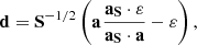 $$ \begin{aligned} {\bf{d}} = {{\bf{S}}^{ - 1/2}}\left( {{\bf{a}}{\mkern 1mu} \frac{{{{\bf{a}}_{\bf{S}}} \cdot {\bf{\varepsilon }}}}{{{{\bf{a}}_{\bf{S}}} \cdot {\bf{a}}}} - {\bf{\varepsilon }}} \right), \end{aligned} $$