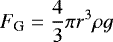 \begin{equation*} { F_{\textrm{G}}=\frac{4}{3}\pi r^3 \rho g}\,\end{equation*}