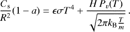 \begin{equation*} { \frac{C_{\textrm{s}}}{R^2}(1-a) = \epsilon \sigma T^4 + \frac{H\,P_v(T)}{\sqrt{ 2\pi k_{\textrm{B}} \frac{T}{m}}} }\,.\end{equation*}