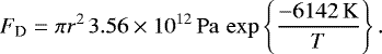 \begin{equation*} {F_{\textrm{D}} = \pi r^2\,3.56\times10^{12}\,\mathrm{Pa}\,\exp\left\{{\frac{-6142\,\mathrm{K}}{T}}\right\} }\,.\end{equation*}