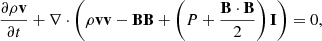 $$ \begin{aligned} \frac{\partial \rho \mathbf{v }}{\partial t} + \nabla \cdot \left(\rho \mathbf{v } \mathbf{v } - \mathbf{B } \mathbf{B } + \left(P + \frac{{\mathbf{B }} \cdot \mathbf{B }}{2} \right) \mathbf{I } \right) = 0, \end{aligned} $$