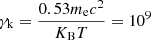 $ \gamma_{\mathrm{k}} = \frac{0.53 m_{\mathrm{e}} c^{2}}{K_{\mathrm{B}} T} = 10^{9} $