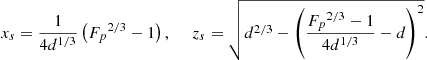 $$ \begin{aligned} x_s = \frac{1}{4 {d}^{1/3}} \left( {F_p}^{2/3} - 1 \right), \ \ \ \ \ z_s = \sqrt{ {d}^{2/3} - \left( \frac{{F_p}^{2/3} -1}{4{d}^{1/3}} - {d} \right)^2}. \end{aligned} $$