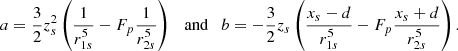 $$ \begin{aligned} a = \frac{3}{2} z_s^2 \left( \frac{1}{r_{1s}^5} - F_p \frac{1}{r_{2s}^5} \right) \ \ \ \mathrm{and} \ \ \ b = - \frac{3}{2} z_s \left( \frac{x_s -d}{r_{1s}^5} - F_p \frac{x_s + d}{r_{2s}^5} \right). \end{aligned} $$