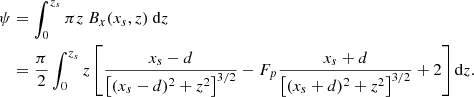 $$ \begin{aligned} \psi&= \int _{0}^{z_{s}}\pi z\ B_{x}(x_s,z)\ \mathrm{d}z \nonumber \\&= \frac{\pi }{2} \int _{0}^{z_{s}} z \left[ \frac{x_s - d}{ \left[ (x_s-d)^2 + z^2 \right]^{3/2}} - F_p \frac{x_s + d}{ \left[ (x_s+d)^2 + z^2 \right]^{3/2}} + 2 \right] \mathrm{d}z. \nonumber \end{aligned} $$