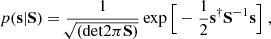 $$ \begin{aligned} p(\mathbf s | \mathbf S ) = \frac{1}{\root \of {(\mathrm{det} 2 \pi \mathbf S )}} \exp \Big [ - \frac{1}{2} \mathbf s ^{\dagger } \mathbf S ^{-1} \mathbf s \Big ] \ , \end{aligned} $$