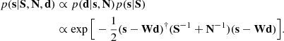 $$ \begin{aligned} p(\mathbf s | \mathbf S , \mathbf N , \mathbf d )&\propto p(\mathbf d | \mathbf s , \mathbf N ) p(\mathbf s | \mathbf S ) \nonumber \\&\propto \exp \Big [- \frac{1}{2} (\mathbf s - \mathbf W \mathbf d )^{\dagger } (\mathbf S ^{-1} + \mathbf N ^{-1}) (\mathbf s - \mathbf W \mathbf d )\Big ]. \end{aligned} $$