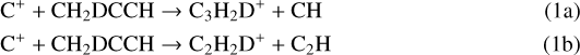 \begin{align*} \mathrm{C^&#x002B; &#x002B; CH_2DCCH} & \rightarrow \mathrm{C_3H_2D^&#x002B; &#x002B; CH} \\ \mathrm{C^&#x002B; &#x002B; CH_2DCCH} & \rightarrow \mathrm{C_2H_2D^&#x002B; &#x002B; C_2H} \end{align*}