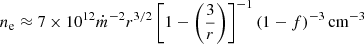 $$ \begin{aligned} n_{\rm e} \approx 7\times 10^{12} \dot{m}^{-2} r^{3/2} \left[1-\left(\frac{3}{r}\right)\right]^{-1} (1-f)^{-3}\,\mathrm{cm}^{-3} \end{aligned} $$