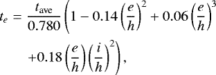 \begin{eqnarray*}t_e &=& \frac{t_{\textrm{ave}}}{0.780} \left(1-0.14\left(\frac{e}{h}\right)^2 + 0.06\left(\frac{e}{h}\right)^3 \right.\nonumber \\&&\left. + 0.18\left(\frac{e}{h}\right)\left(\frac{i}{h}\right)^2\right),\end{eqnarray*}