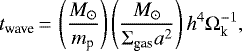 \begin{equation*}t_{\textrm{wave}}\,{=}\,\left(\frac{M_{\odot}}{m_{\textrm{p}}}\right) \left(\frac{M_{\odot}}{\Sigma_{\textrm{gas}} a^2}\right)h^4 \Omega_{\textrm{k}}^{-1},\end{equation*}