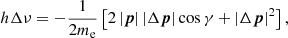 $$ \begin{aligned}&h\Delta \nu =-\frac{1}{2m_{\rm e}}\left[2\left|{\boldsymbol{p}}\right|\left|\Delta {\boldsymbol{p}}\right|\cos \gamma +\left|\Delta {\boldsymbol{p}}\right|^2\right], \end{aligned} $$