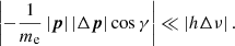$$ \begin{aligned} \left|-\frac{1}{m_{\rm e}}\left|{\boldsymbol{p}}\right|\left|\Delta {\boldsymbol{p}}\right|\cos \gamma \right|\ll \left| h\Delta \nu \right|. \end{aligned} $$