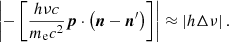 $$ \begin{aligned} \left|-\left[\frac{h\nu c}{m_{\rm e}c^2}{\boldsymbol{p}}\cdot \left({\boldsymbol{n}}-{{\boldsymbol{n}}^\prime }\right)\right] \right| \approx \left| h\Delta \nu \right|. \end{aligned} $$