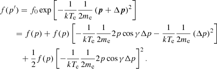 $$ \begin{aligned}&f(p^\prime ) = f_0\exp \left[-\frac{1}{kT_{\rm e}}\frac{1}{2m_{\rm e}}\left({\boldsymbol{p}}+\Delta {\boldsymbol{p}}\right)^2\right]\nonumber \\&\qquad \,=f(p)+f(p)\left[-\frac{1}{{kT_{\rm e}}}\frac{1}{2m_{\rm e}}{2{p}\cos \gamma }\Delta {p}-\frac{1}{kT_{\rm e}}\frac{1}{2m_{\rm e}}\left(\Delta {p}\right)^2\right] \nonumber \\&\qquad \quad \,+ \frac{1}{2}f(p)\left[-\frac{1}{{kT_{\rm e}}}\frac{1}{2m_{\rm e}}{2{p}\cos \gamma }\Delta {p}\right]^2. \end{aligned} $$