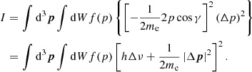$$ \begin{aligned} I&=\int {\mathrm{d}^3{\boldsymbol{p}}}\int {\mathrm{d}W}f(p)\left\{ \left[-\frac{1}{2m_{\rm e}}{2{p}\cos \gamma }\right]^2 \left(\Delta {p}\right)^2\right\} \nonumber \\&=\int {\mathrm{d}^3{\boldsymbol{p}}}\int {\mathrm{d}W}f(p)\left[h\Delta \nu +\frac{1}{2m_{\rm e}}\left|\Delta {\boldsymbol{p}}\right|^2\right]^2. \end{aligned} $$