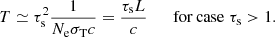 $$ \begin{aligned} T\simeq \tau _{\rm s}^{2}\frac{1}{N_{\rm e}\sigma _{\rm T}c}=\frac{\tau _{\rm s}L}{c} \qquad \mathrm{for\,case}\; \tau _{\rm s}>1. \end{aligned} $$