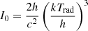 $ I_{0}=\frac{2h}{c^{2}}\left(\frac{kT_{\mathrm{rad}}}{h}\right)^{3} $
