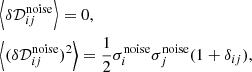 $$ \begin{aligned}&\left < \delta \mathcal{D} _{ij}^\mathrm{noise}\right> =0,\nonumber \\&\left < (\delta \mathcal{D} _{ij}^\mathrm{noise})^2\right> = \frac{1}{2} \sigma _{i}^\mathrm{noise} \sigma _{j}^\mathrm{noise} (1+\delta _{ij}), \end{aligned} $$