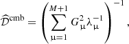$$ \begin{aligned} \widehat{\mathcal{D} }^\mathrm{cmb} = \left( \sum _{\upmu =1}^{M+1} G^2_{\upmu }\lambda _{\upmu }^{-1}\right)^{-1}, \end{aligned} $$