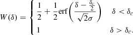 $$ \begin{aligned} W(\delta ) = \left\{ \begin{aligned}&\frac{1}{2}+\frac{1}{2}\mathrm{erf}\bigg (\frac{\delta -\frac{\delta _c}{2}}{\sqrt{2}\sigma }\bigg )&\delta < \delta _{c} \\&1&\delta >\delta _{c}.\\ \end{aligned} \right. \end{aligned} $$