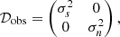$$ \begin{aligned} \mathcal{D} _{\rm obs} = \begin{pmatrix} \sigma _s^2&0 \\ 0&\sigma _n^2 \end{pmatrix}, \end{aligned} $$