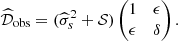 $$ \begin{aligned} \widehat{\mathcal{D} }_{\rm obs} = (\widehat{\sigma }_s^2 + \mathcal{S} ) \begin{pmatrix} 1&\epsilon \\ \epsilon&\delta \end{pmatrix}. \end{aligned} $$