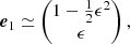$$ \begin{aligned} \boldsymbol{e}_1 \simeq \begin{pmatrix} 1- \textstyle \frac{1}{2}\epsilon ^2 \\ \epsilon \end{pmatrix}, \end{aligned} $$