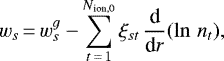 \begin{equation*} w_s\,{=}\,w_s^g - \sum_{t\,{=}\,1}^{N_{\textrm{ion,0}}} \xi_{st}\, \frac{\textrm{d}}{\textrm{d}r}(\ln\,{n_t}),\end{equation*}