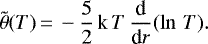 \begin{equation*} \tilde{\theta}(T)\,{=}\,- \frac{5}{2}\, \textrm{k}\, T\, \frac{\textrm{d}}{\textrm{d}r}(\ln\,T).\end{equation*}