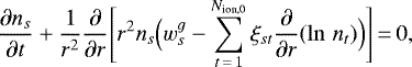 \begin{equation*} \frac{\partial n_s}{\partial t} &#x002B; \frac{1}{r^2} \frac{\partial}{\partial r} \Bigg[r^2 n_s \Big(w_s^g - \sum_{t\,{=}\,1}^{N_{\textrm{ion,0}}} \xi_{st} \frac{\partial}{\partial r}(\ln\,{n_t}) \Big) \Bigg]\,{=}\,0,\end{equation*}