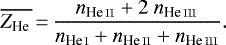 \begin{equation*} \overline{Z_{\ion{He}{}}}\,{=}\, \frac{n_{\ion{He}{ii}}&#x002B;2~n_{\ion{He}{iii}}}{n_{\ion{He}{i}}&#x002B;n_{\ion{He}{ii}}&#x002B;n_{\ion{He}{iii}}}.\end{equation*}
