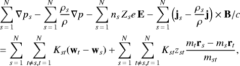 \begin{eqnarray*} &&\hskip-6pt \sum_{s\,{=}\,1}^N \nabla p_s - \sum_{s\,{=}\,1}^N \frac{\rho_s}{\rho} \nabla p - \sum_{s\,{=}\,1}^N n_s\,Z_se\,\textbf{E} - \sum_{s\,{=}\,1}^N \Big(\textbf{j}_s - \frac{\rho_s}{\rho} \textbf{j} \Big) \times {\textbf{B}}/c \nonumber \\ &&\hskip-6pt = \sum_{s\,{=}\,1}^N \, \sum_{t \ne s, t\,{=}\,1}^N K_{st}(\textbf{w}_t - \textbf{w}_s) &#x002B; \sum_{s\,{=}\,1}^N \, \sum_{t \ne s, t\,{=}\,1}^N K_{st} z_{st} \frac{m_t \textbf{r}_s - m_s \textbf{r}_t}{m_{st}},~\end{eqnarray*}