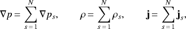 \begin{displaymath} \nabla p\,{=}\,\sum_{s\,{=}\,1}^N \nabla p_s, \qquad \rho\,{=}\,\sum_{s\,{=}\,1}^N \rho_s, \qquad {\textbf{j}}\,{=}\,\sum_{s\,{=}\,1}^N \textbf{j}_s, \end{displaymath}
