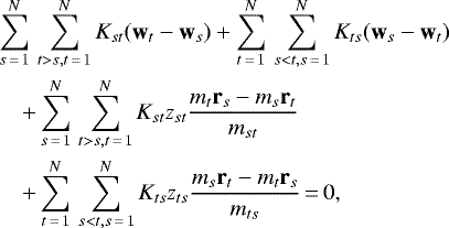 \begin{eqnarray*} &&\sum_{s\,{=}\,1}^N \, \sum_{t > s, t\,{=}\,1}^N K_{st}(\textbf{w}_t - \textbf{w}_s) &#x002B; \sum_{t\,{=}\,1}^N \, \sum_{s < t, s\,{=}\,1}^N K_{ts}(\textbf{w}_s - \textbf{w}_t) \nonumber \\ && \quad &#x002B; \sum_{s\,{=}\,1}^N \, \sum_{t > s, t\,{=}\,1}^N K_{st} z_{st} \frac{m_t \textbf{r}_s - m_s \textbf{r}_t}{m_{st}} \nonumber \\ && \quad &#x002B; \sum_{t\,{=}\,1}^N \, \sum_{s < t, s\,{=}\,1}^N K_{ts} z_{ts} \frac{m_s \textbf{r}_t - m_t \textbf{r}_s}{m_{ts}}\,{=}\,0,\end{eqnarray*}