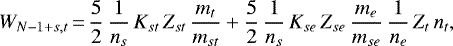 \begin{displaymath} W_{N-1&#x002B;s,t}\,{=}\, \frac{5}{2}\, \frac{1}{n_s}\, K_{st}\, Z_{st}\, \frac{m_t}{m_{st}} &#x002B; \frac{5}{2}\, \frac{1}{n_s}\, K_{se}\, Z_{se}\, \frac{m_e}{m_{se}}\, \frac{1}{n_e}\, Z_t\, n_{t}, \end{displaymath}