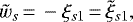 \begin{displaymath} \tilde{w}_s\,{=}\, -\xi_{s1}\,{=}\,\tilde{\xi}_{s1}, \end{displaymath}