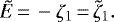 \begin{displaymath} \tilde{E}\,{=}\, -\zeta_{1}\,{=}\,\tilde{\zeta}_{1}. \end{displaymath}
