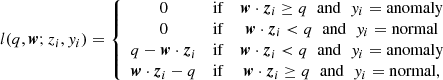 $$ \begin{aligned} l(q,{\boldsymbol{w}};{z_i},{y_i}) = \left\{ {\begin{array}{*{20}{c}} 0&{{\rm{if}}}&{\boldsymbol w \cdot {{\boldsymbol{z}}_i} \ge q\;\;{\rm{and}}\;\;{y_i} = {\rm{anomaly}}}\\ 0&{{\rm{if}}}&{\boldsymbol w \cdot {{\boldsymbol{z}}_i} < q\;\;{\rm{and}}\;\;{y_i} = {\rm{normal}}}\\ {q - {\boldsymbol{w}} \cdot {{\boldsymbol{z}}_i}}&{{\rm{if }}}&{\boldsymbol w \cdot {{\boldsymbol{z}}_i} < q\;\;{\rm{and}}\;\;{y_i} = {\rm{anomaly}}}\\ {{\boldsymbol{w}} \cdot {{\boldsymbol{z}}_i} - q}&{{\rm{if }}}&{\boldsymbol w \cdot {{\boldsymbol{z}}_i} \ge q\;\;{\rm{and}}\;\;{y_i} = {\rm{normal}},} \end{array}} \right. \end{aligned} $$