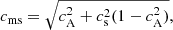 $$ \begin{aligned} c_{\rm ms} = \sqrt{c_{\rm A}^2 + c_{\rm s}^2(1-c_{\rm A}^2)}, \end{aligned} $$