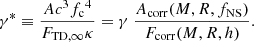 $$ \begin{aligned} \gamma ^* \equiv {{A c^3{f_{\mathrm{c} }}^4}\over {{F_{\mathrm{TD} ,\infty }}\kappa }} = \gamma \ {{A_{\rm corr}(M, R, f_{\rm NS})} \over {F_{\rm corr}(M,R,h)}}. \end{aligned} $$