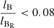 $ \frac{l_{\mathrm{B}}}{l_{\mathrm{B_R}}} < 0.08 $