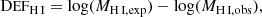 $$ \begin{aligned} \mathrm{D}\small{\text {EF}} _{\mathrm{H}\,\small{\text {I}} } = \log ( {M}_{\mathrm{H}\,\small{\text {I}} ,\mathrm{exp}} ) - \log ( {M}_{\mathrm{H}\,\small{\text {I}} ,\mathrm{obs}} ), \end{aligned} $$
