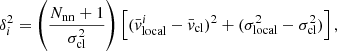 $$ \begin{aligned} \delta _i^2 = \left( \frac{N_{\rm nn} + 1}{\sigma _{\rm cl}^2} \right) \left[ ( \bar{{ v}}_{\rm local}^i - \bar{{ v}}_{\rm cl})^2 + (\sigma _{\rm local}^2 - \sigma _{\rm cl}^2) \right], \end{aligned} $$