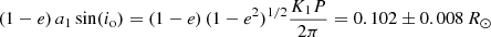 $$ \begin{aligned} (1-e)\,a_1 \sin (i_\mathrm{o} ) = (1-e)\,(1-e^2)^{1/2} \frac{K_1 P}{2\pi } = 0.102 \pm 0.008\,R_\odot \end{aligned} $$