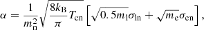 $$ \begin{aligned} \alpha = \frac{1}{m_{\rm n}^{2}}\sqrt{\frac{8 k_{\mathrm{B}}}{\pi }T_{\mathrm{cn}}}\left[\sqrt{0.5m_{\mathrm{i}}}\sigma _{\mathrm{in}}+\sqrt{m_{\mathrm{e}}}\sigma _{\mathrm{en}}\right], \end{aligned} $$