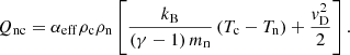 $$ \begin{aligned} Q_{\mathrm{nc}} = \alpha _{\mathrm{eff}} \rho _{\mathrm{c}}\rho _{\mathrm{n}}\left[\frac{k_{\mathrm{B}}}{\left(\gamma -1\right)m_{\mathrm{n}}}\left(T_{\mathrm{c}}-T_{\mathrm{n}}\right)+\frac{{ v}_{\mathrm{D}}^{2}}{2}\right]. \end{aligned} $$