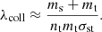 $$ \begin{aligned} \lambda _{\rm coll} \approx \frac{m_{\mathrm{s}}+m_{\mathrm{t}}}{n_{\mathrm{t}}m_{\mathrm{t}} \sigma _{\mathrm{st}}}. \end{aligned} $$